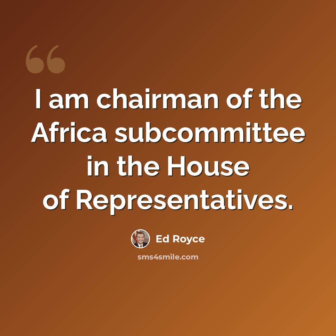 “I am chairman of the Africa subcommittee in the House of Representatives.” quote by Ed Royce