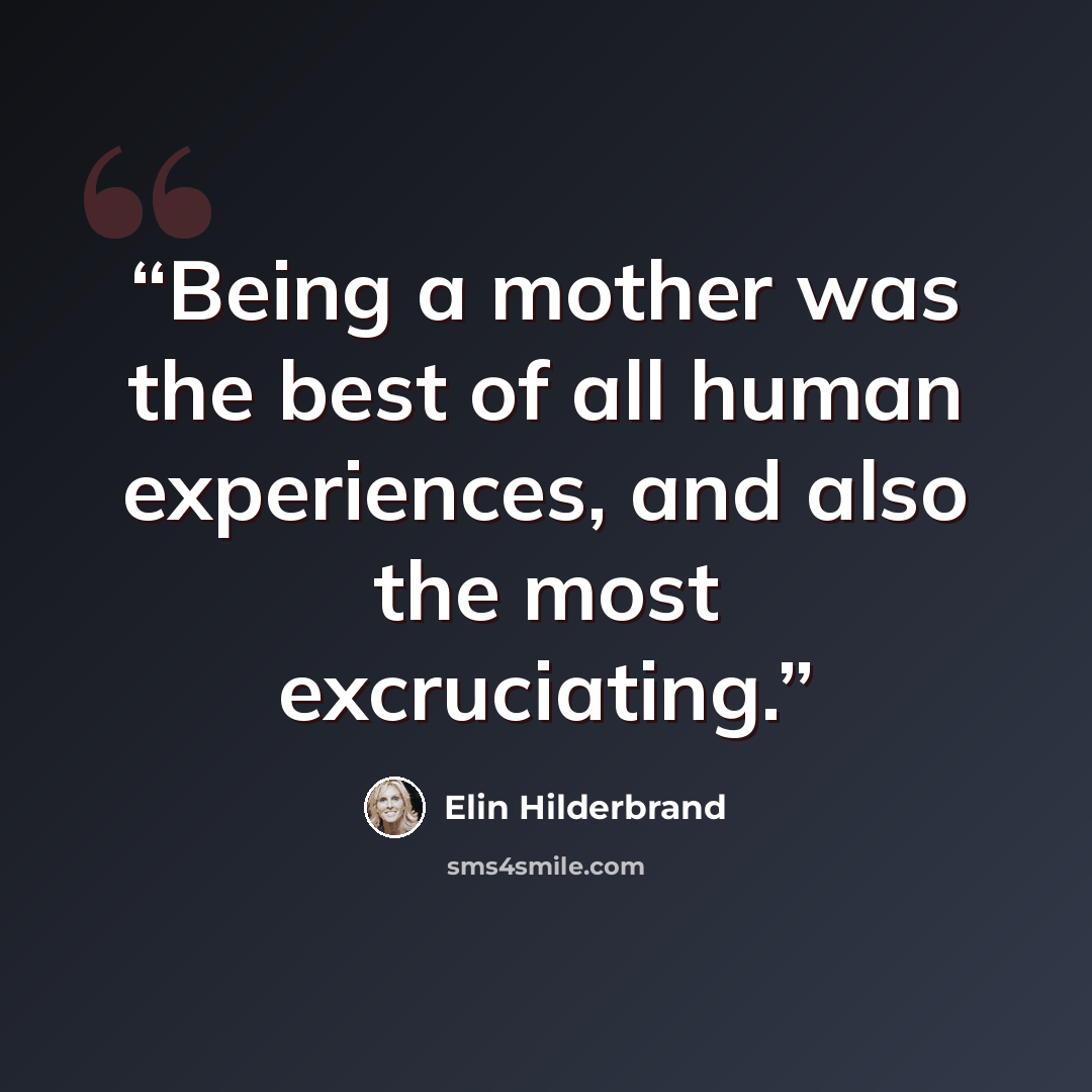 “Being a mother was the best of all human experiences, and also the most excruciating.” quote by Elin Hilderbrand