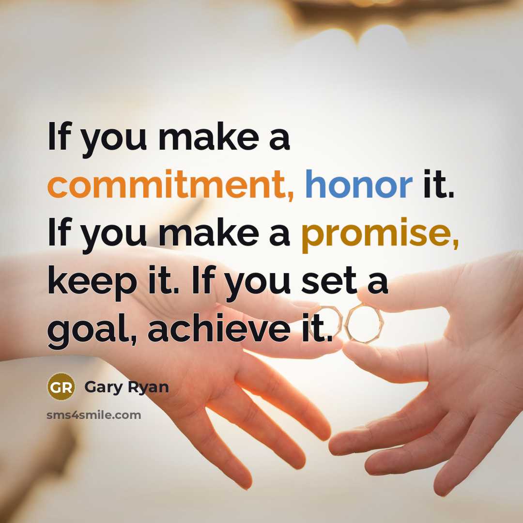 “If you make a commitment, honor it. If you make a promise, keep it. If you set a goal, achieve it.” quote by Gary Ryan