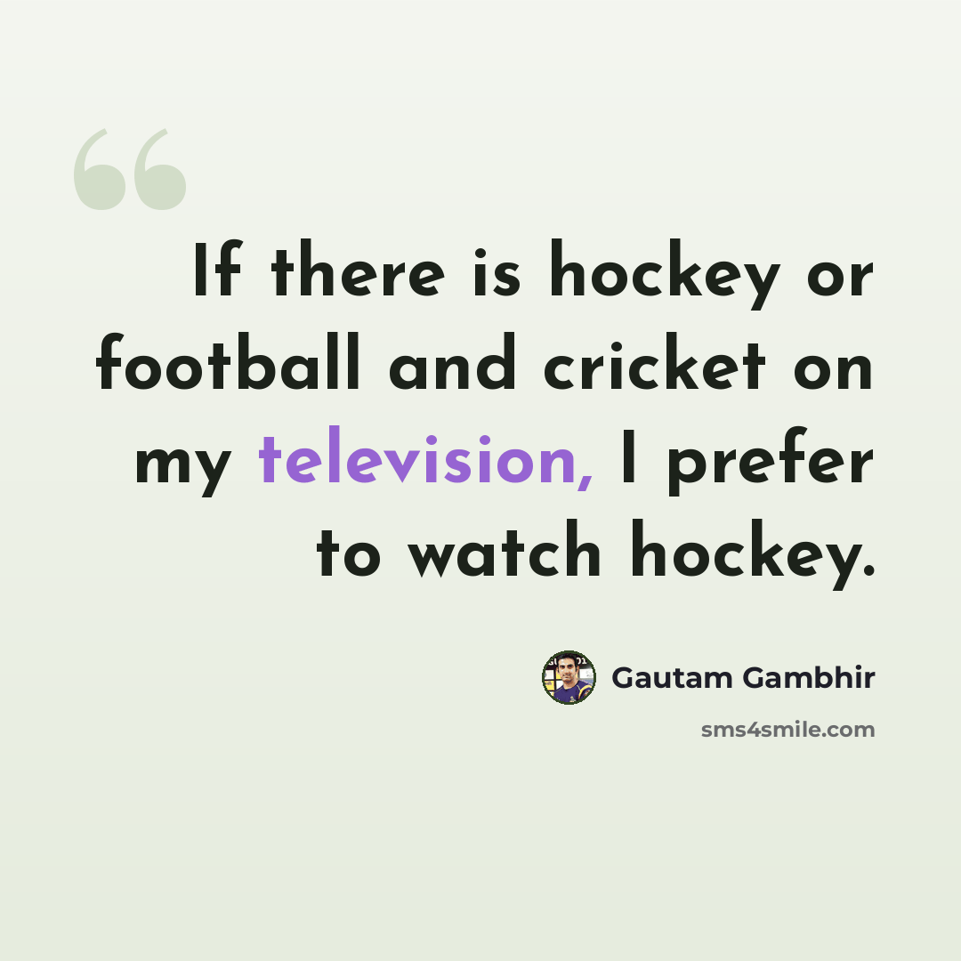 “If there is hockey or football and cricket on my television, I prefer to watch hockey.” quote by Gautam Gambhir