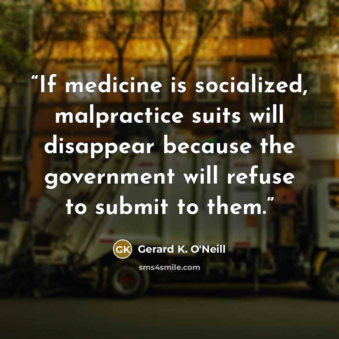 “If medicine is socialized, malpractice suits will disappear because the government will refuse to submit to them.” quote by Gerard K. O'Neill