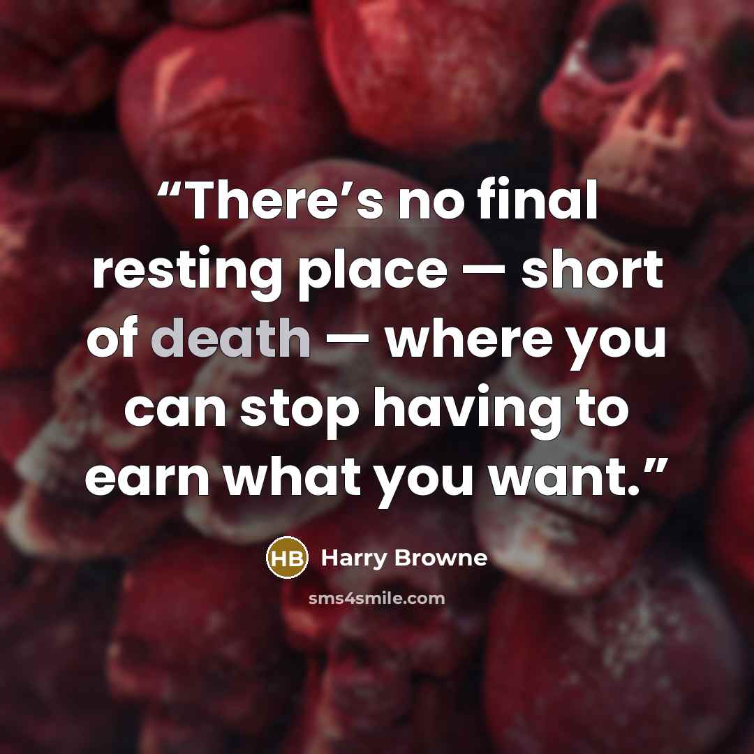 “There’s no final resting place — short of death — where you can stop having to earn what you want.” quote by Harry Browne