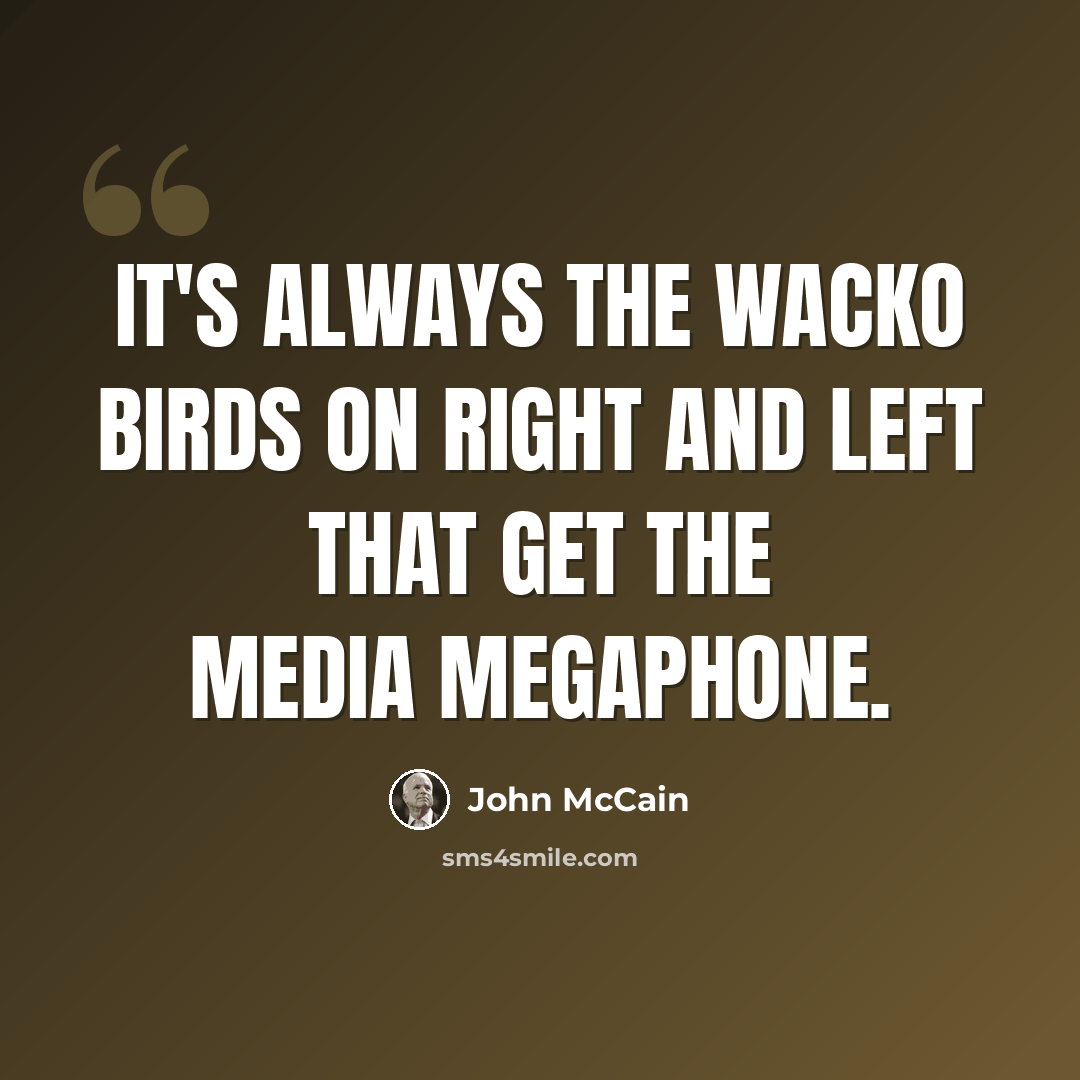 “It's always the wacko birds on right and left that get the media megaphone.” quote by John McCain