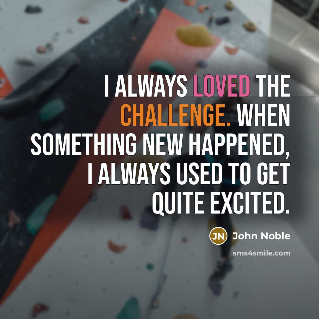 “I always loved the challenge. When something new happened, I always used to get quite excited.” quote by John Noble