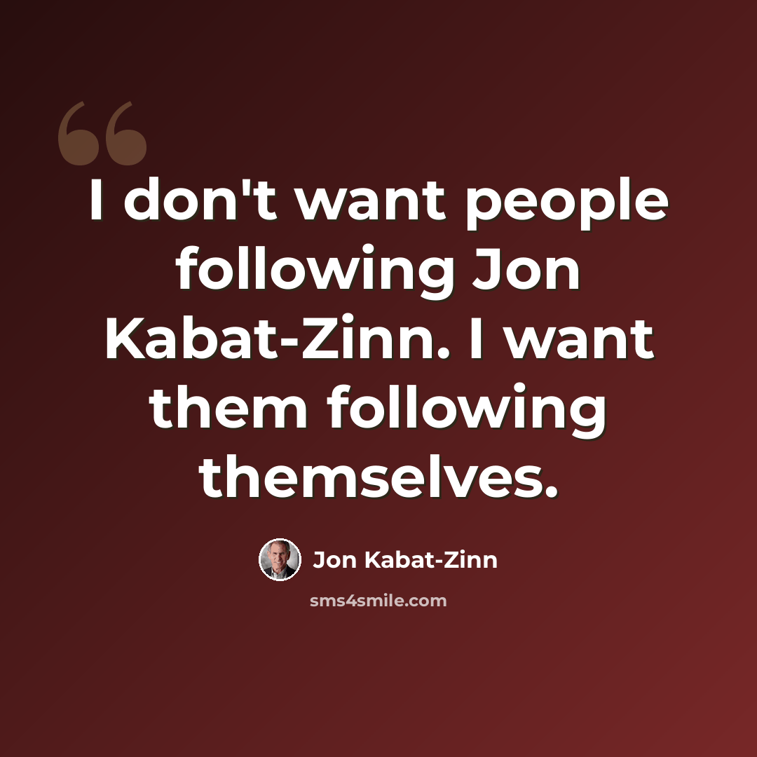 “I don't want people following Jon Kabat-Zinn. I want them following themselves.” quote by Jon Kabat-Zinn