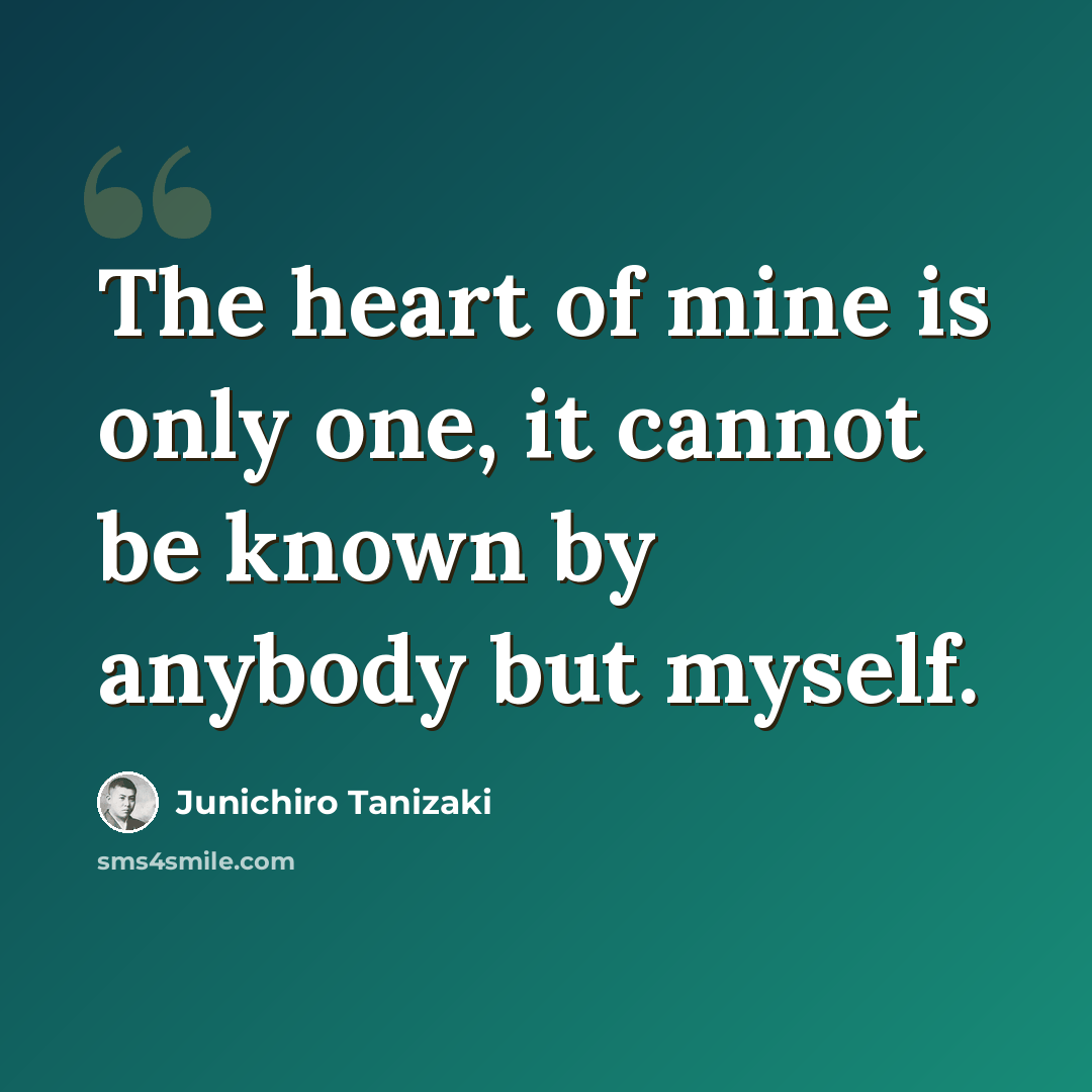 “The heart of mine is only one, it cannot be known by anybody but myself.” quote by Junichiro Tanizaki