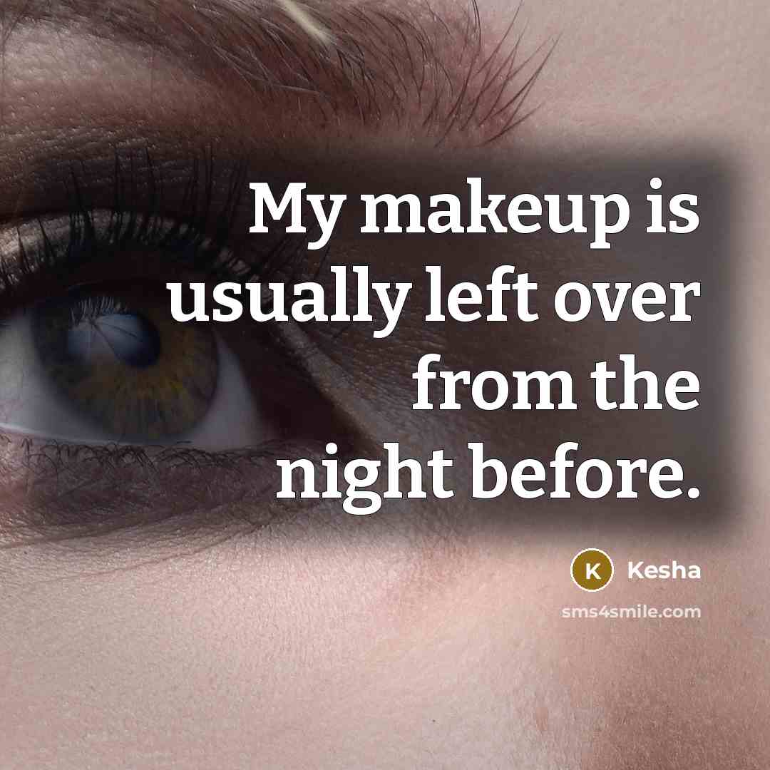 “My makeup is usually left over from the night before.” quote by Kesha