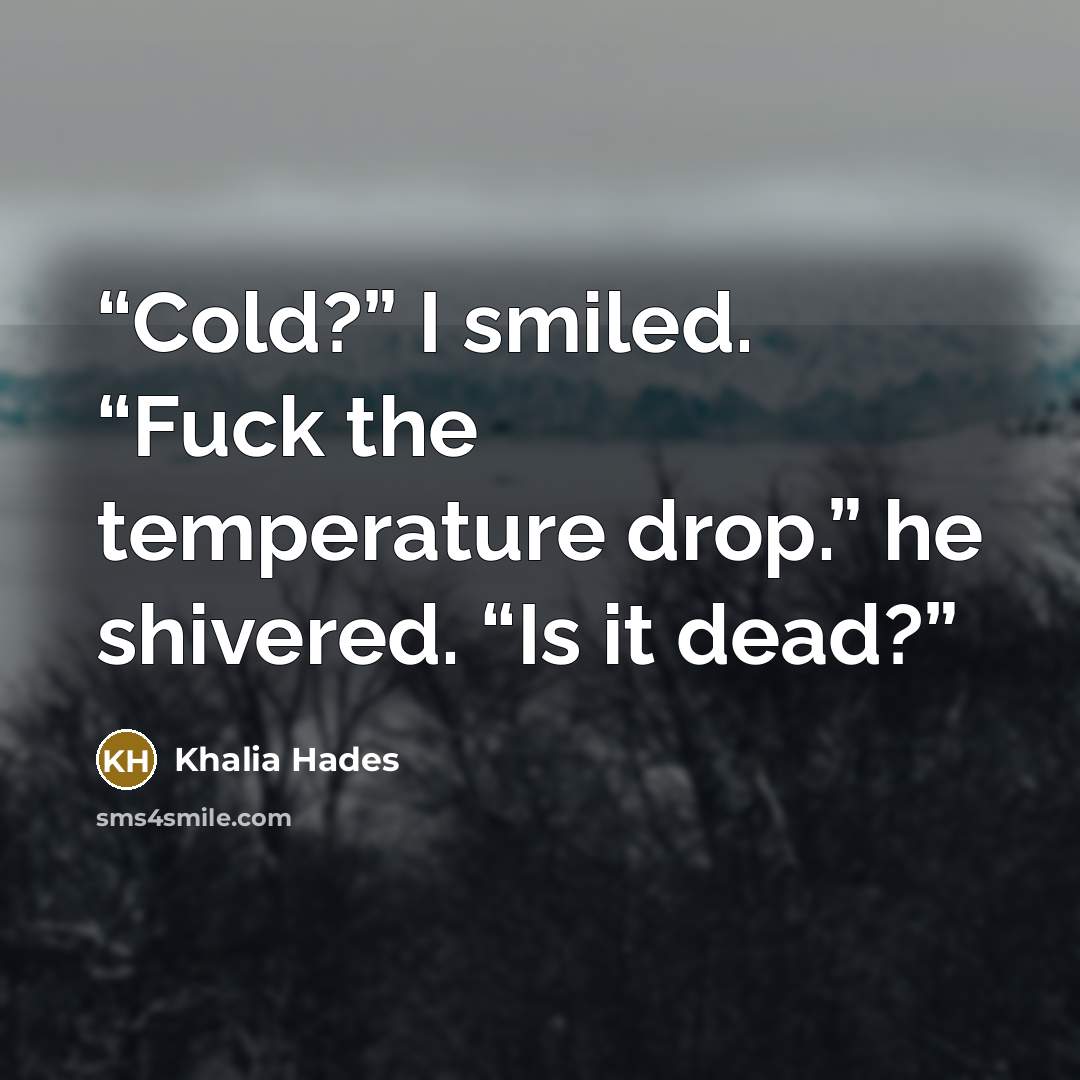 “Cold?” I smiled. “Fuck the temperature drop.” he shivered. “Is it dead?” quote by Khalia Hades