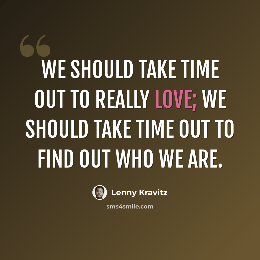 “We should take time out to really love; we should take time out to find out who we are.” quote by Lenny Kravitz