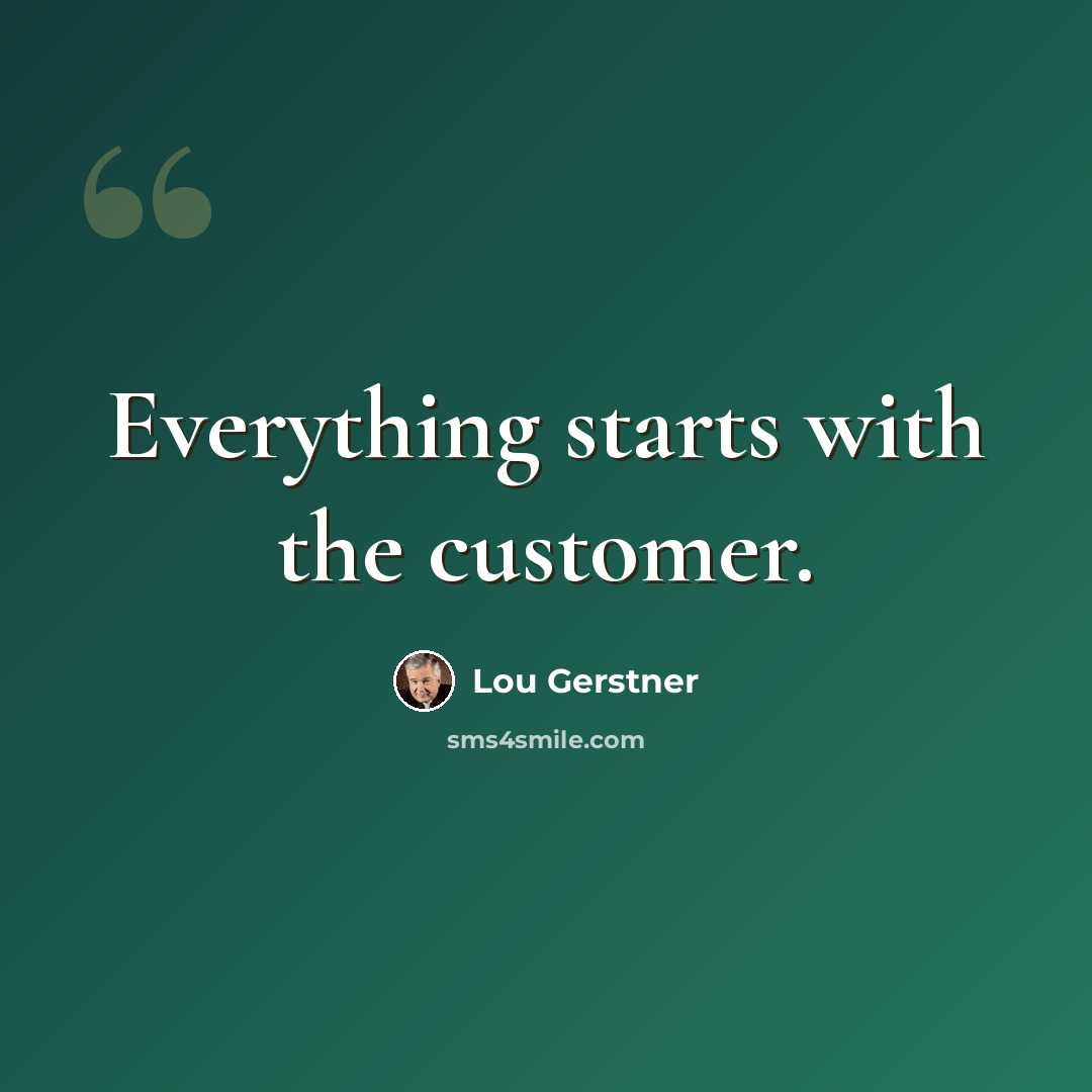 “Everything starts with the customer.” quote by Lou Gerstner