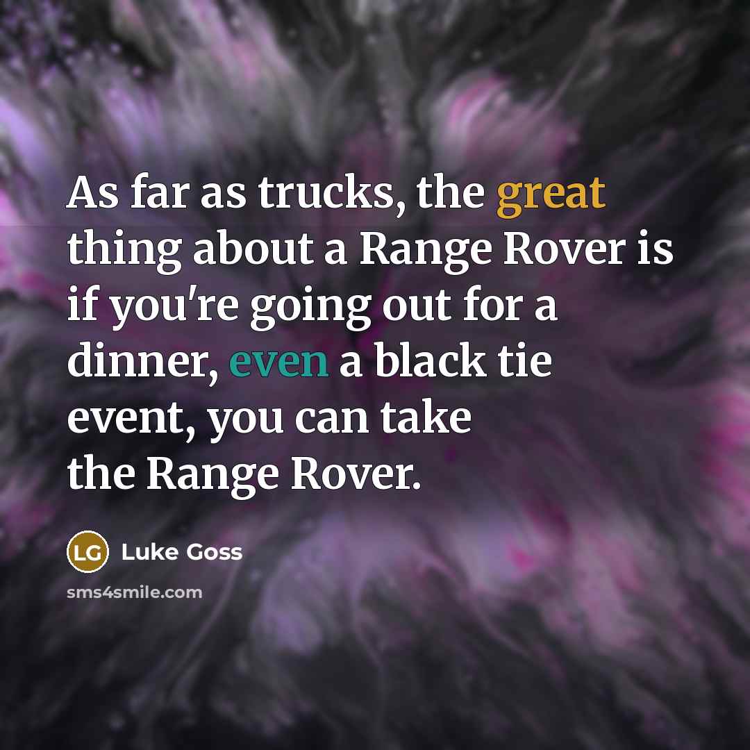 “As far as trucks, the great thing about a Range Rover is if you're going out for a dinner, even a black tie event, you can take the Range Rover.” quote by Luke Goss