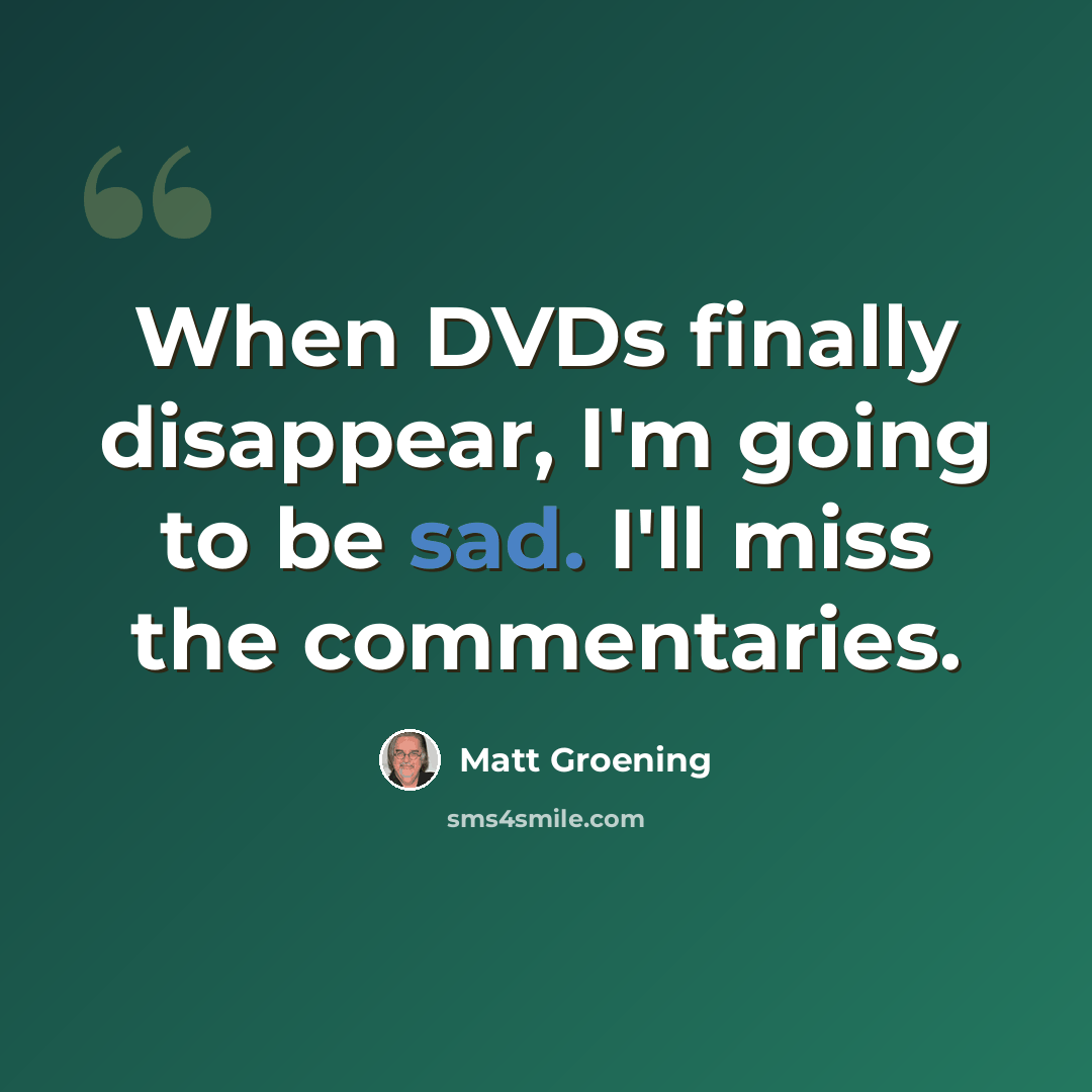 “When DVDs finally disappear, I'm going to be sad. I'll miss the commentaries.” quote by Matt Groening