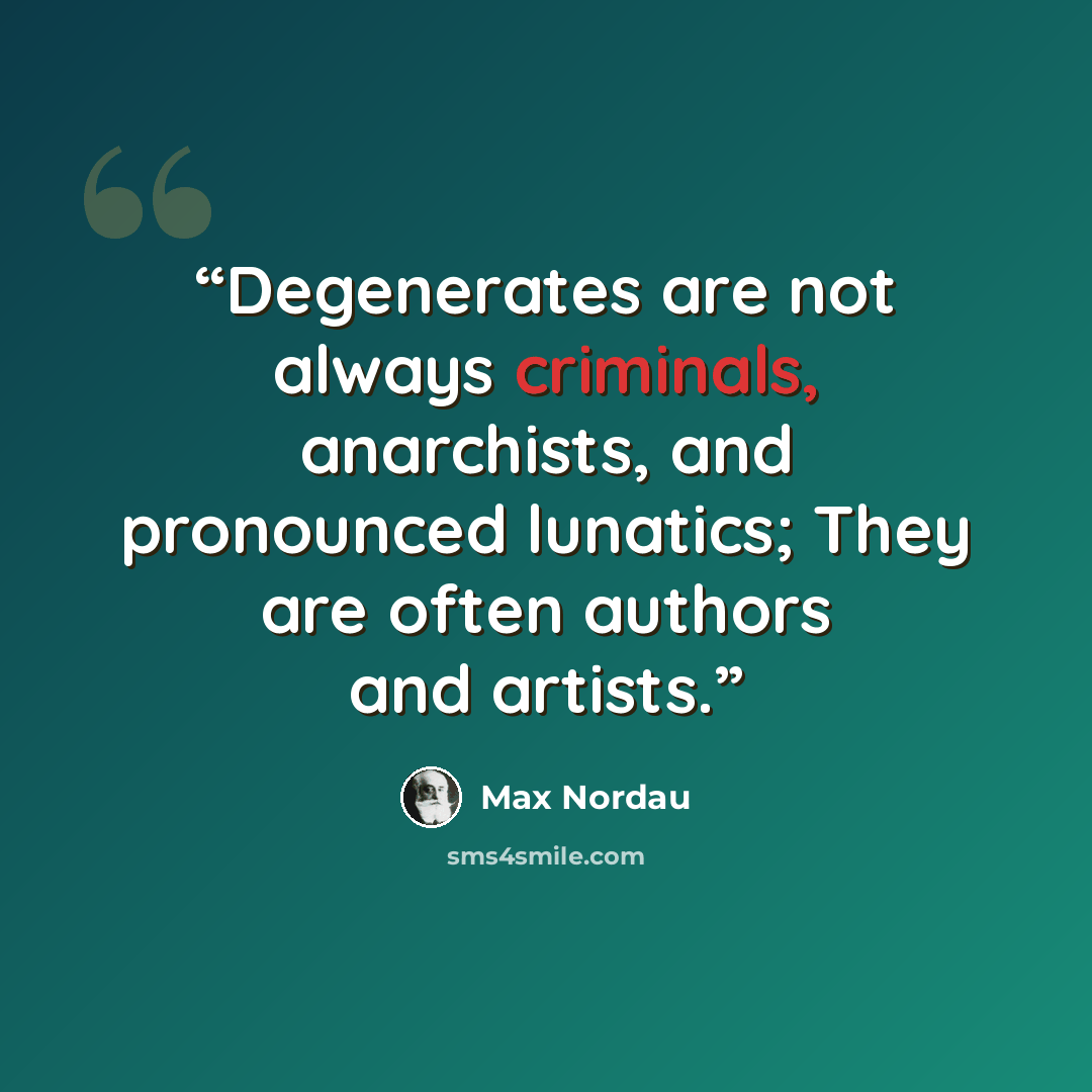 “Degenerates are not always criminals, anarchists, and pronounced lunatics; They are often authors and artists.” quote by Max Nordau