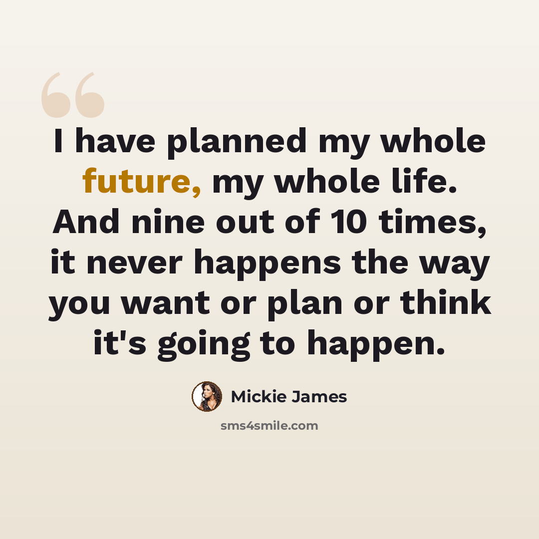 “I have planned my whole future, my whole life. And nine out of 10 times, it never happens the way you want or plan or think it's going to happen.” quote by Mickie James