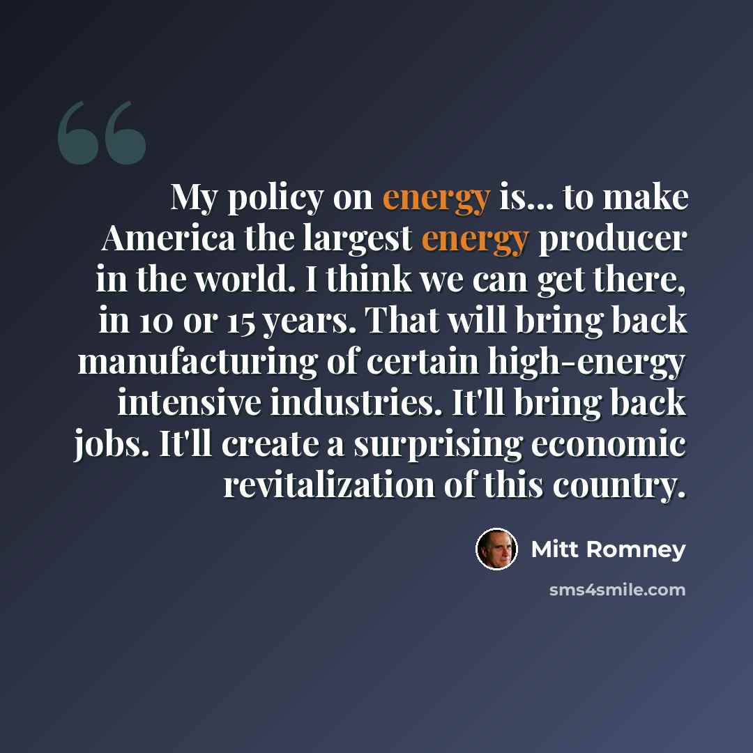 “My policy on energy is... to make America the largest energy producer in the world. I think we can get there, in 10 or 15 years. That will bring back manufacturing of certain high-energy intensive industries. It'll bring back jobs. It'll create a surprising economic revitalization of this country.” quote by Mitt Romney