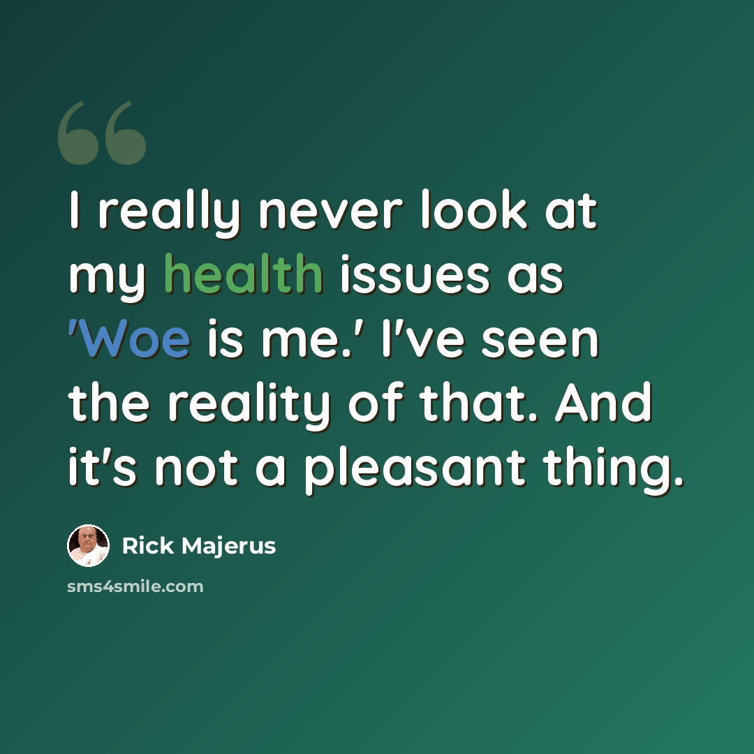 “I really never look at my health issues as 'Woe is me.' I've seen the reality of that. And it's not a pleasant thing.” quote by Rick Majerus