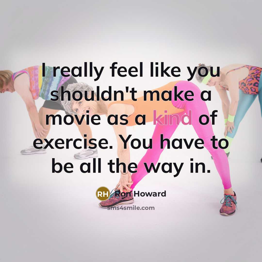 “I really feel like you shouldn't make a movie as a kind of exercise. You have to be all the way in.” quote by Ron Howard