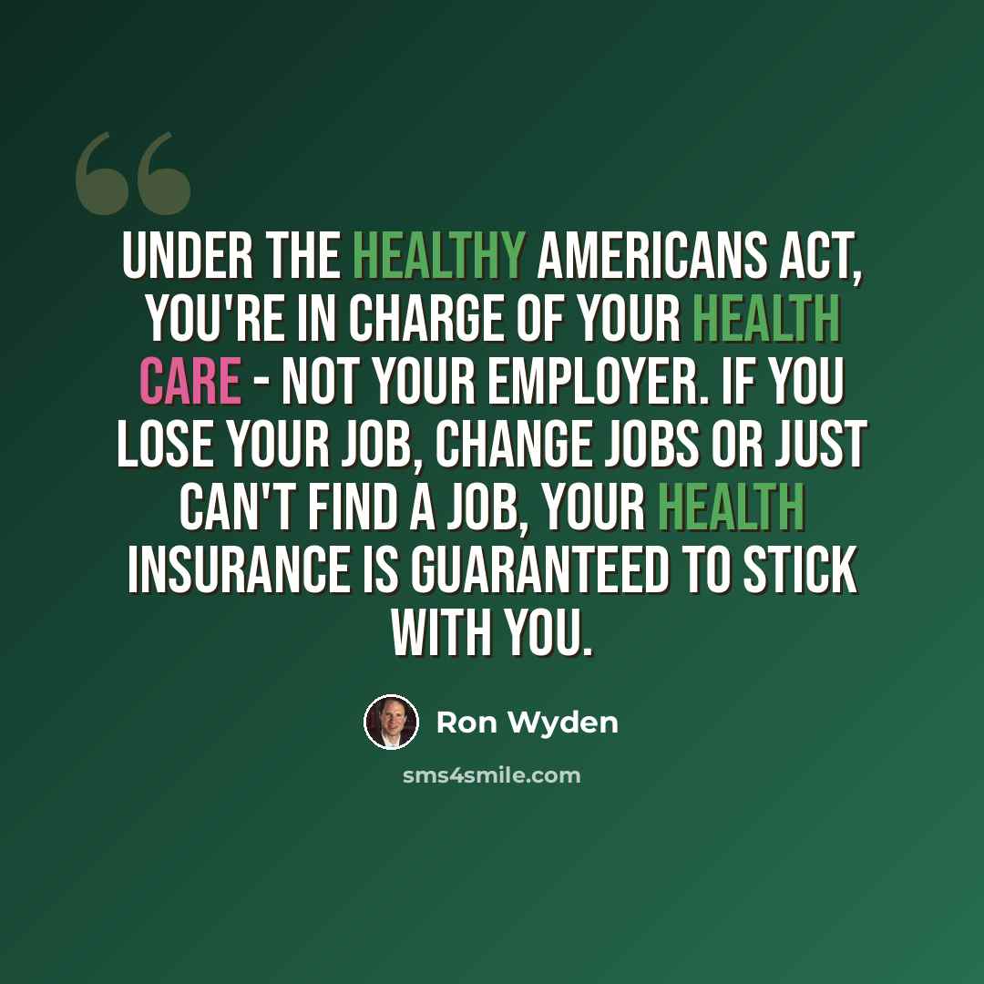 “Under the Healthy Americans Act, you're in charge of your health care - not your employer. If you lose your job, change jobs or just can't find a job, your health insurance is guaranteed to stick with you.” quote by Ron Wyden