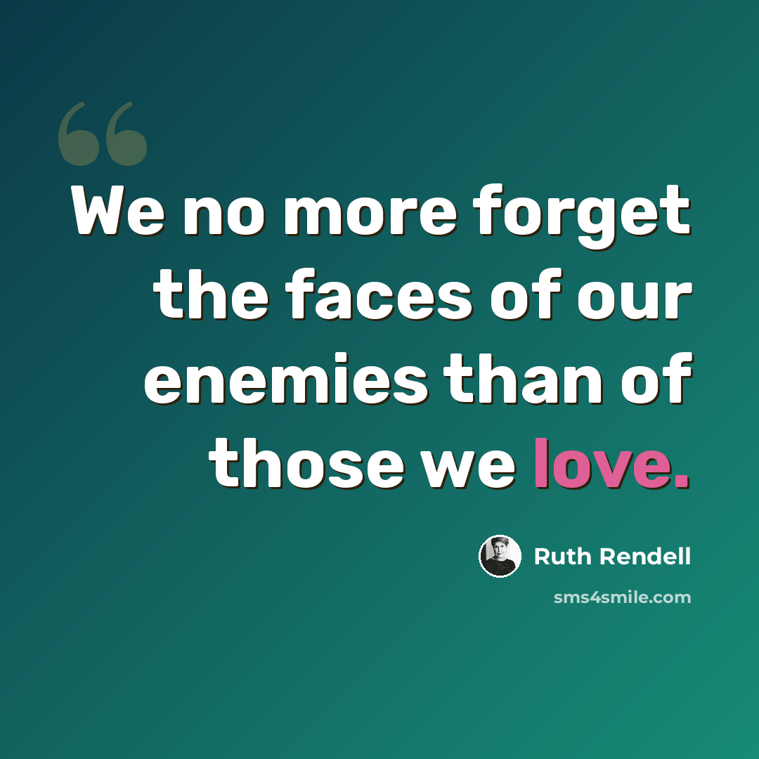 “We no more forget the faces of our enemies than of those we love.” quote by Ruth Rendell