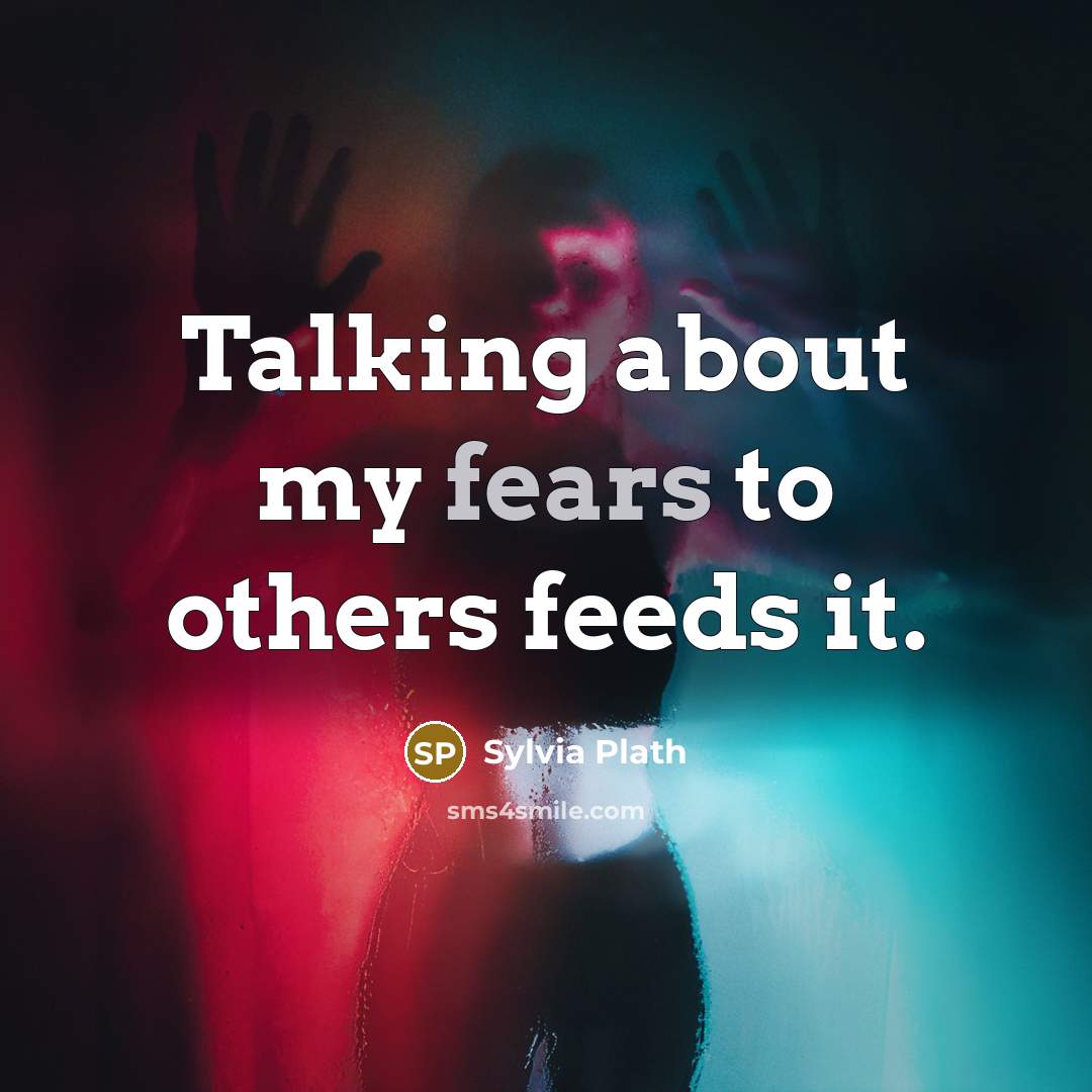 “Talking about my fears to others feeds it.” quote by Sylvia Plath
