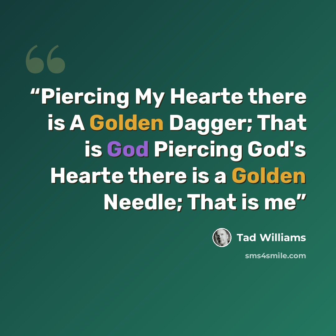 “Piercing My Hearte there is A Golden Dagger; That is God Piercing God's Hearte there is a Golden Needle; That is me” quote by Tad Williams