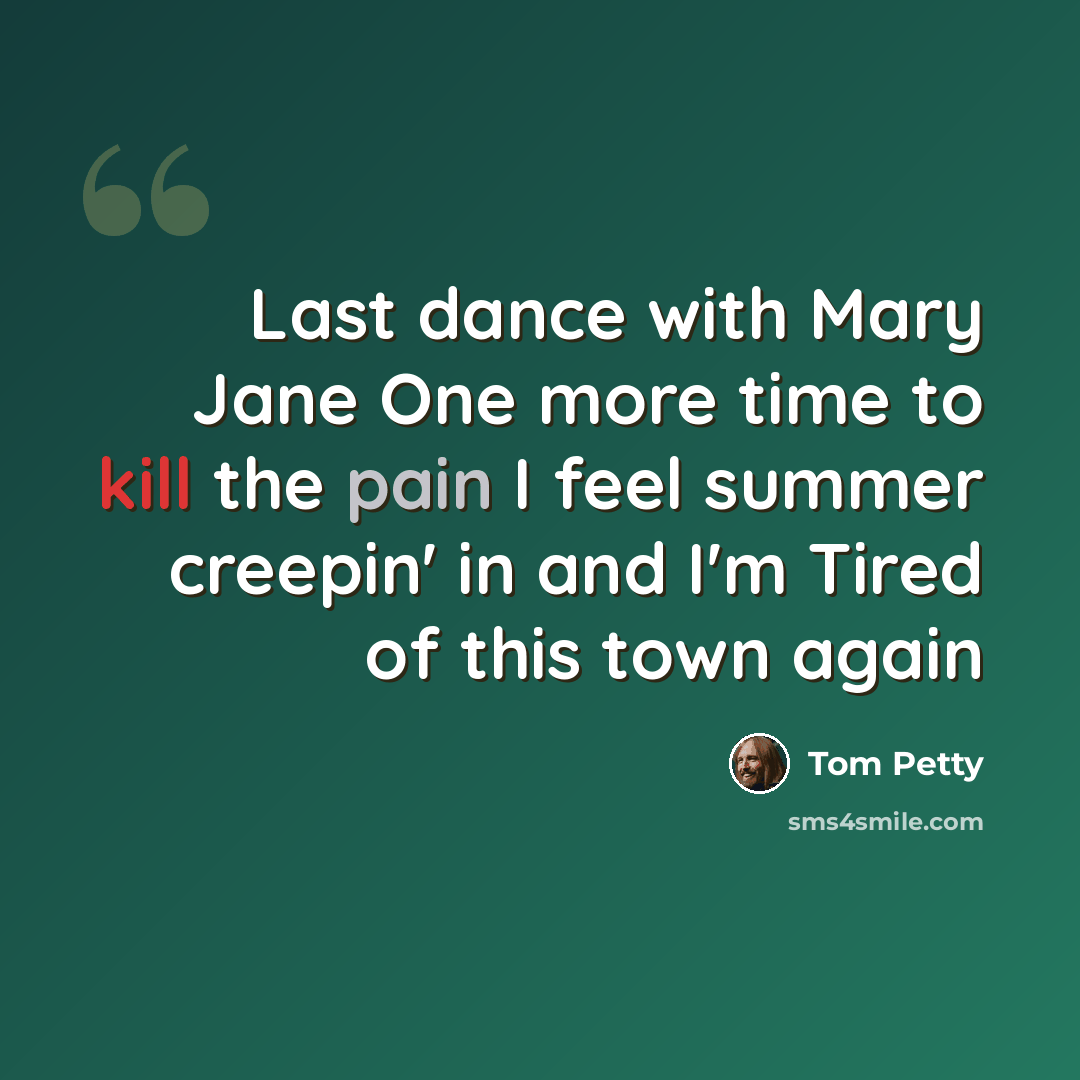 “Last dance with Mary Jane One more time to kill the pain I feel summer creepin' in and I'm Tired of this town again” quote by Tom Petty