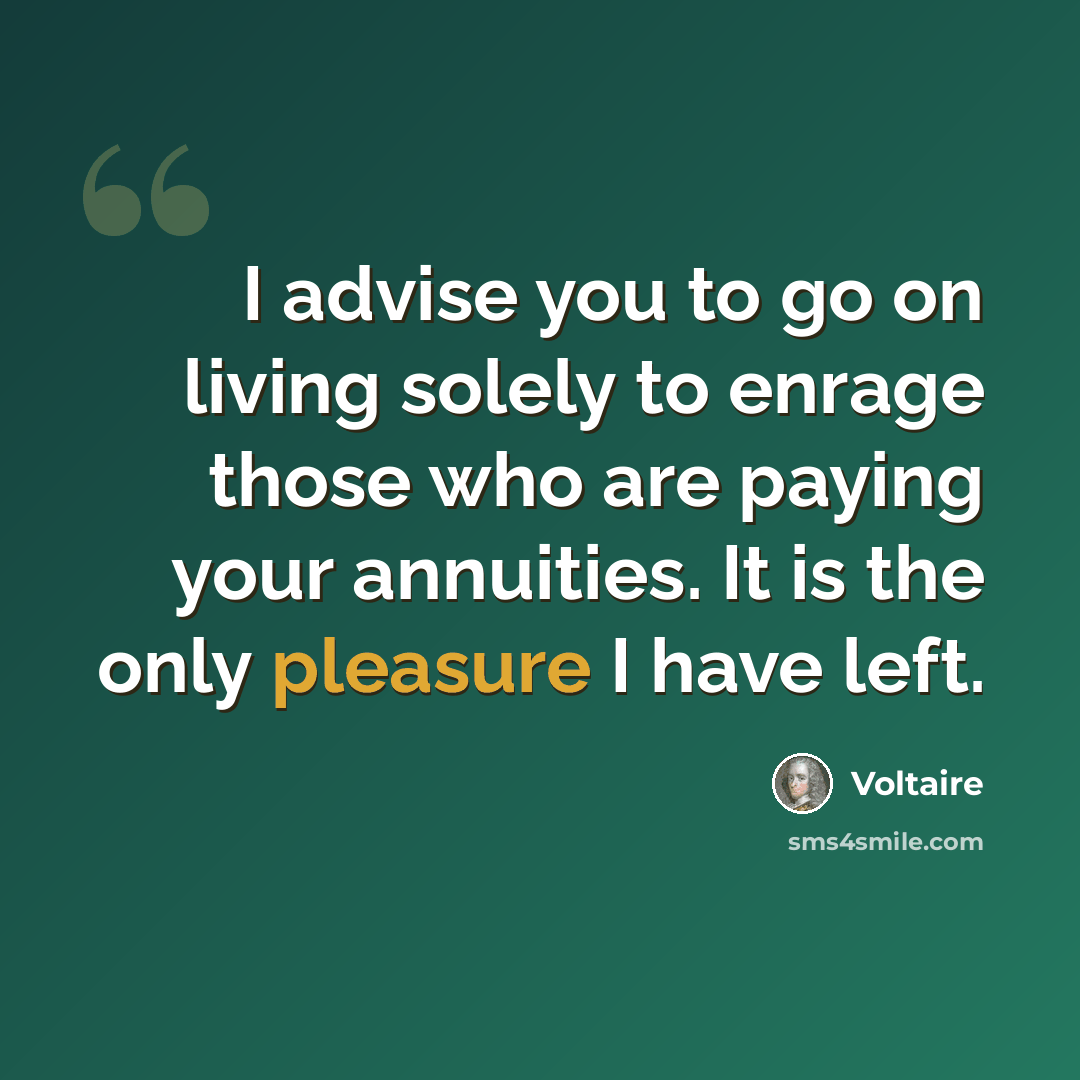“I advise you to go on living solely to enrage those who are paying your annuities. It is the only pleasure I have left.” quote by Voltaire