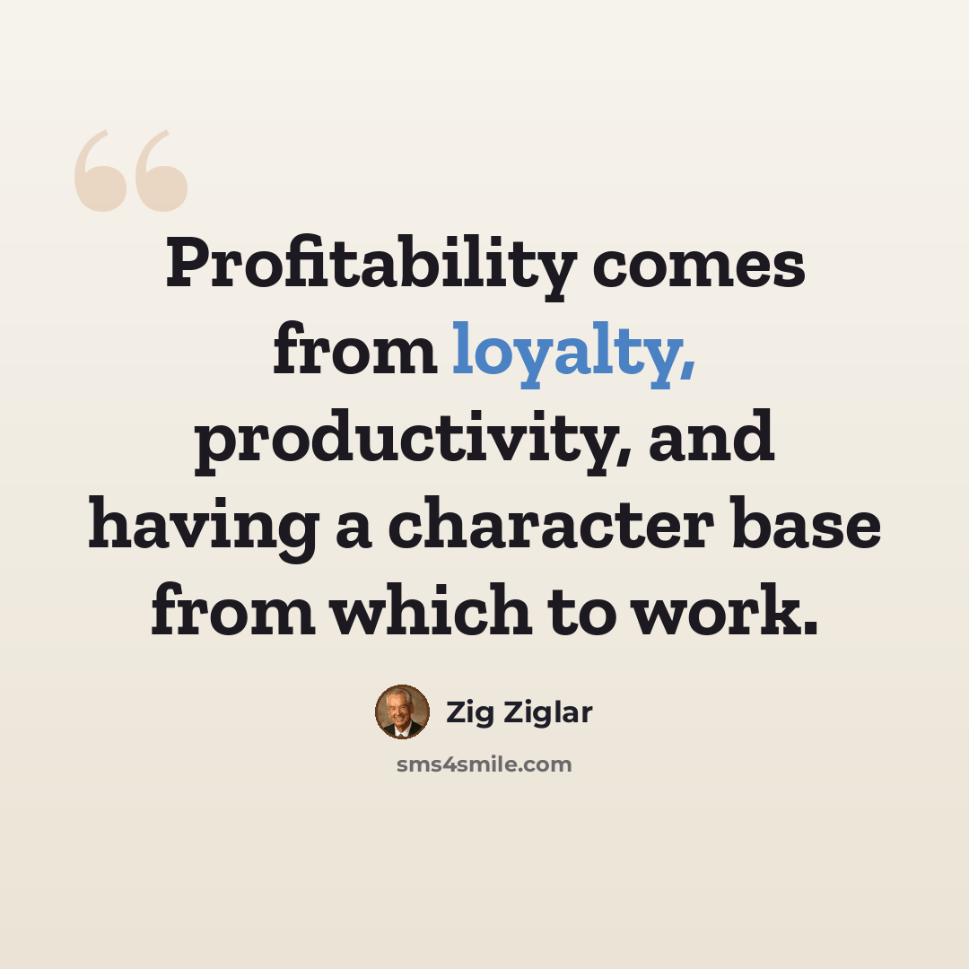 “Profitability comes from loyalty, productivity, and having a character base from which to work.” quote by Zig Ziglar