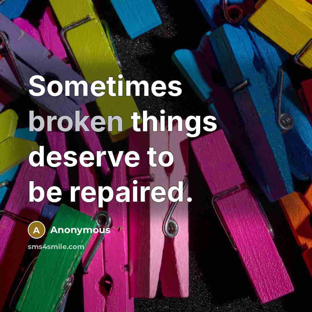 “Sometimes broken things deserve to be repaired.” quote by Anonymous