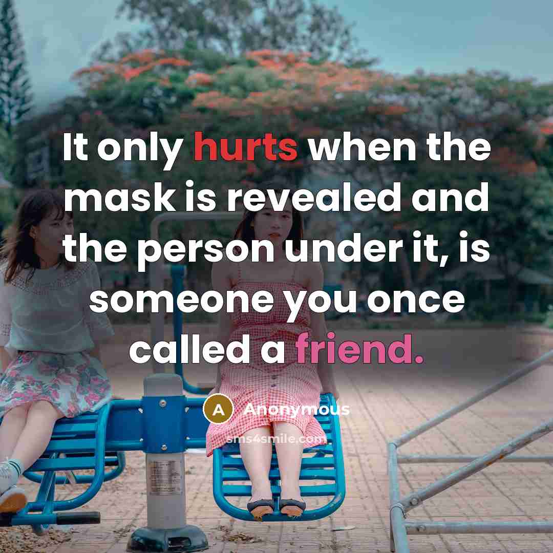“It only hurts when the mask is revealed and the person under it, is someone you once called a friend.” quote by Anonymous