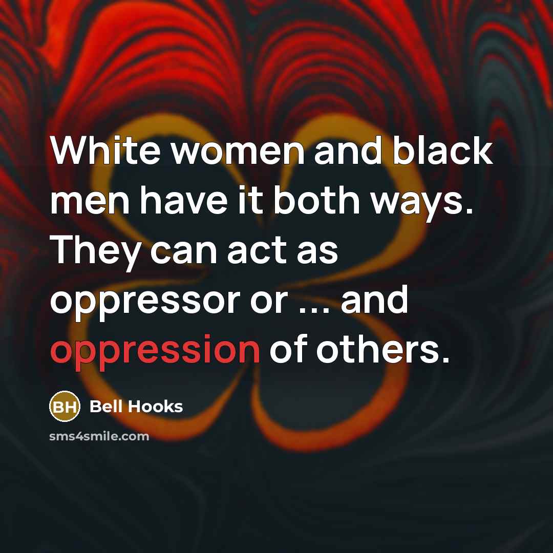 “White women and black men have it both ways. They can act as oppressor or ... and oppression of others.” quote by Bell Hooks