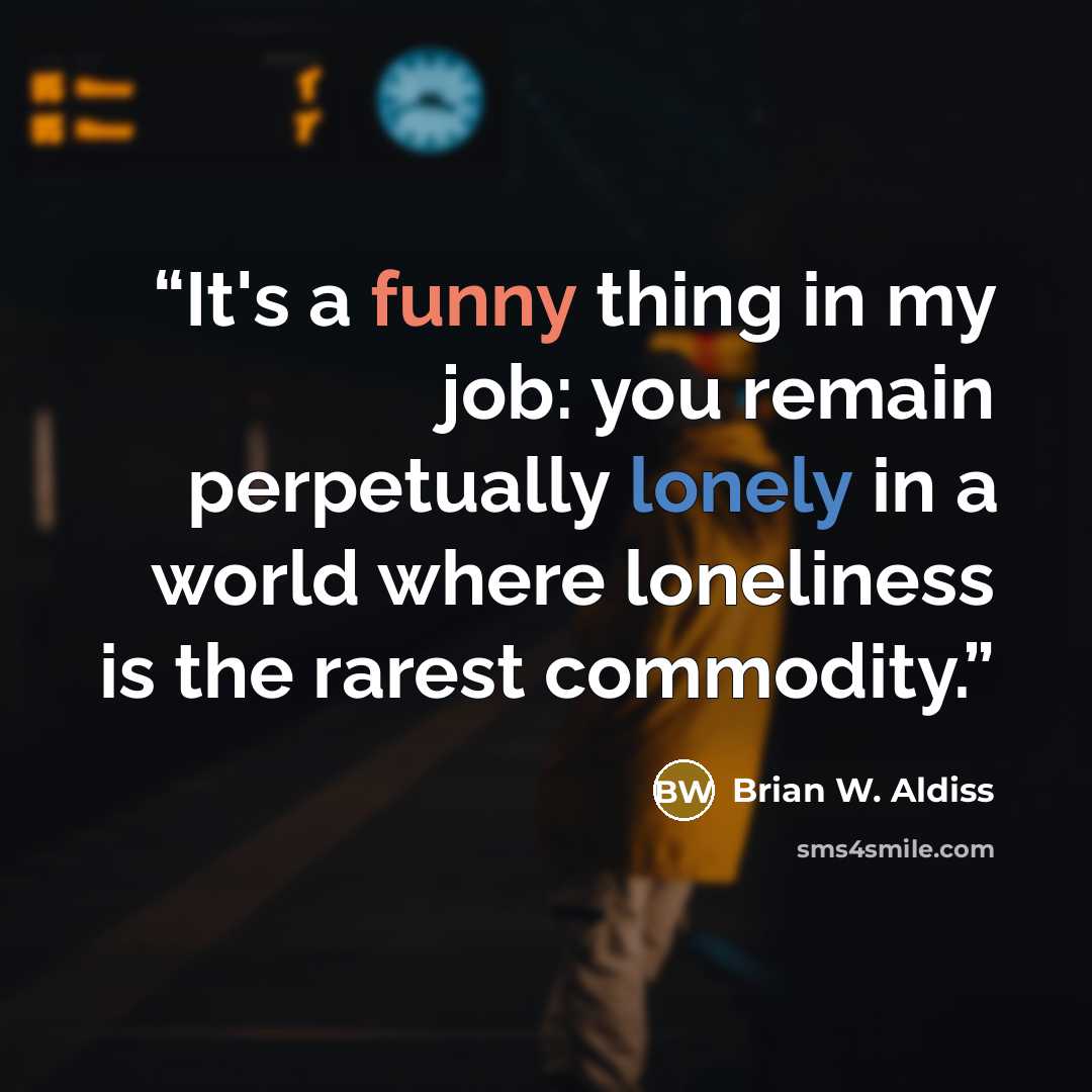 “It's a funny thing in my job: you remain perpetually lonely in a world where loneliness is the rarest commodity.” quote by Brian W. Aldiss