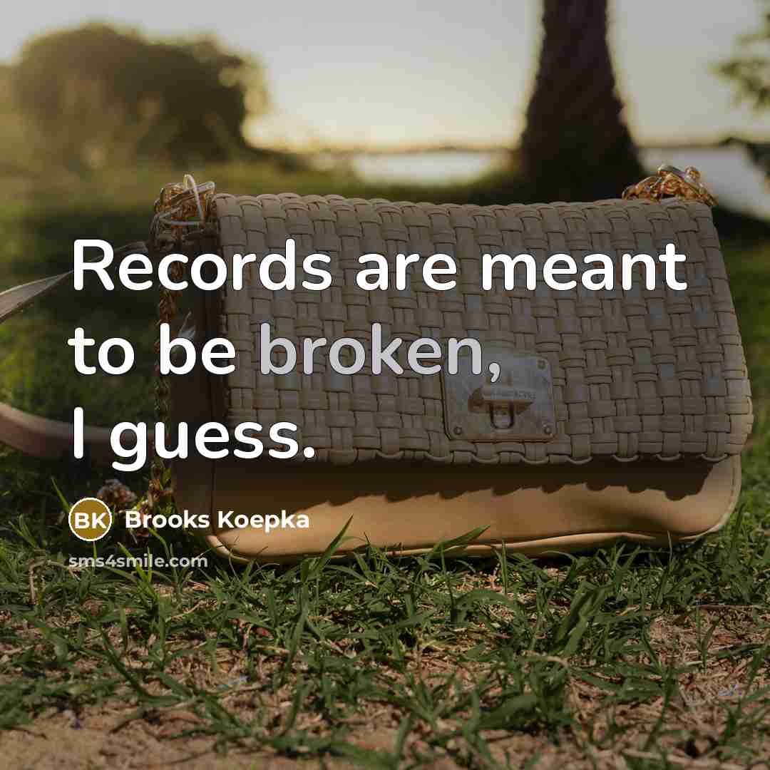 “Records are meant to be broken, I guess.” quote by Brooks Koepka