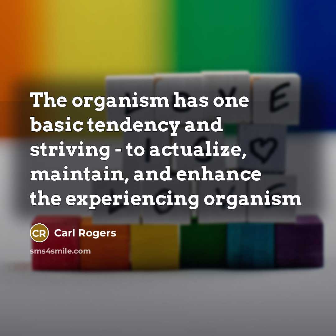 “The organism has one basic tendency and striving - to actualize, maintain, and enhance the experiencing organism” quote by Carl Rogers