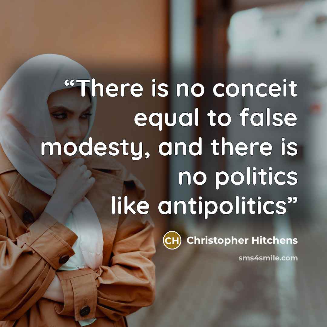 “There is no conceit equal to false modesty, and there is no politics like antipolitics” quote by Christopher Hitchens