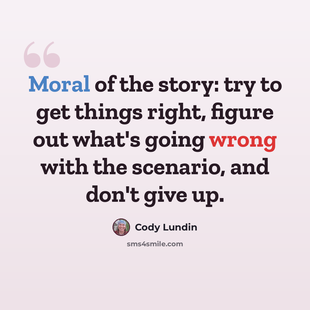 “Moral of the story: try to get things right, figure out what's going wrong with the scenario, and don't give up.” quote by Cody Lundin