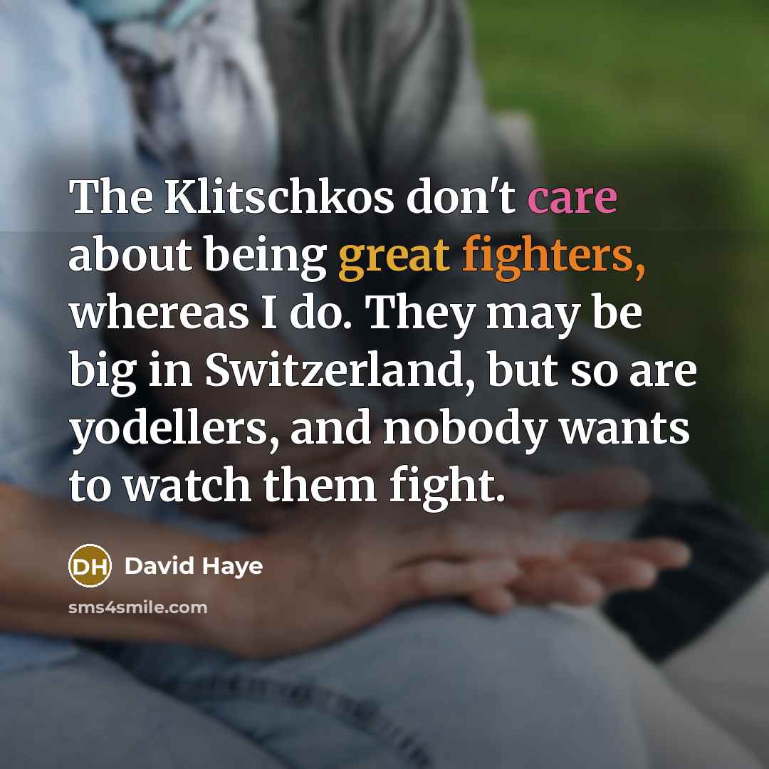 “The Klitschkos don't care about being great fighters, whereas I do. They may be big in Switzerland, but so are yodellers, and nobody wants to watch them fight.” quote by David Haye