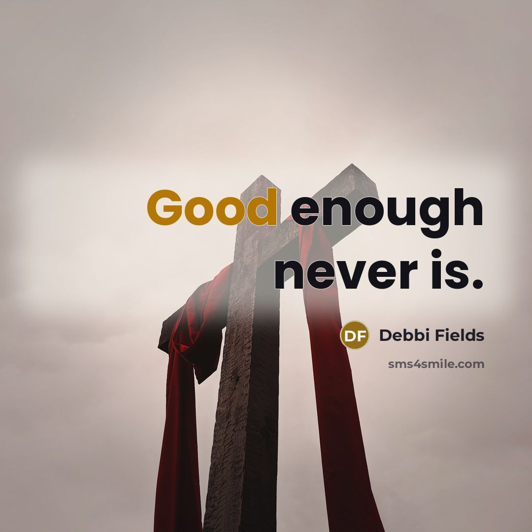 “Good enough never is.” quote by Debbi Fields