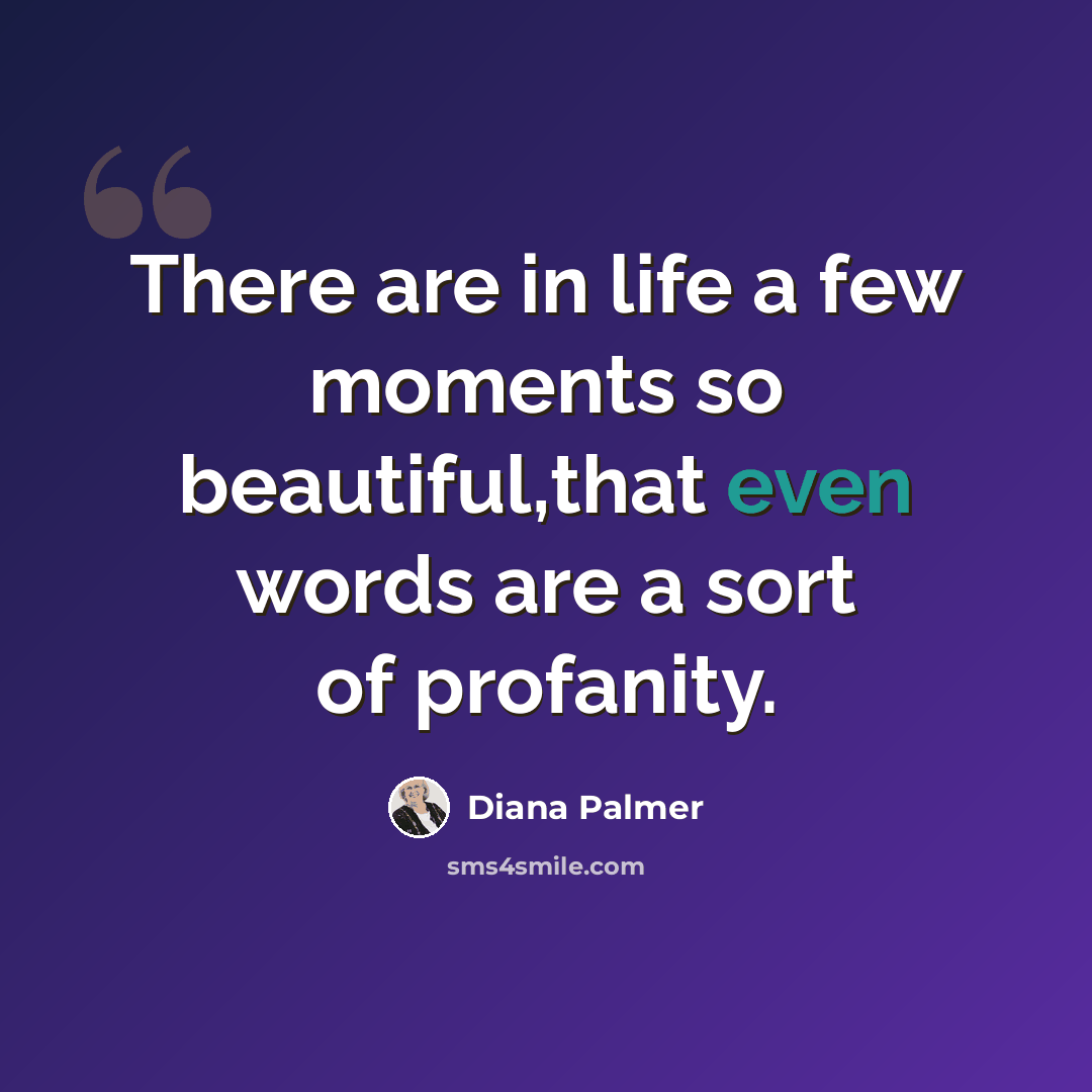 “There are in life a few moments so beautiful,that even words are a sort of profanity.” quote by Diana Palmer
