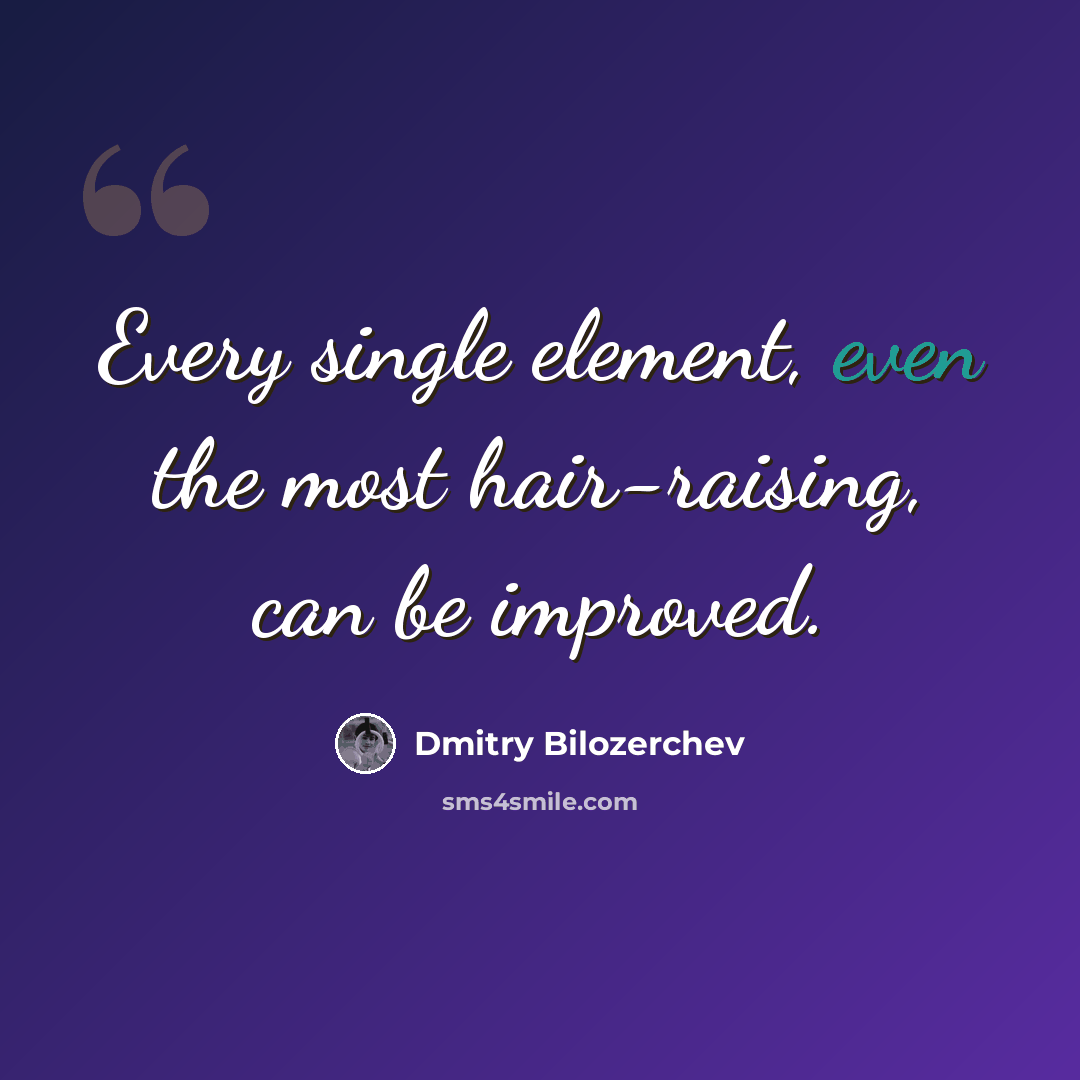 “Every single element, even the most hair-raising, can be improved.” quote by Dmitry Bilozerchev