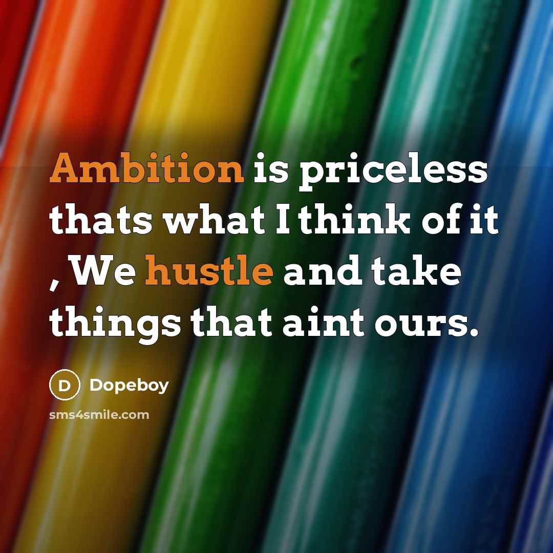 “Ambition is priceless thats what I think of it , We hustle and take things that aint ours.” quote by Dopeboy
