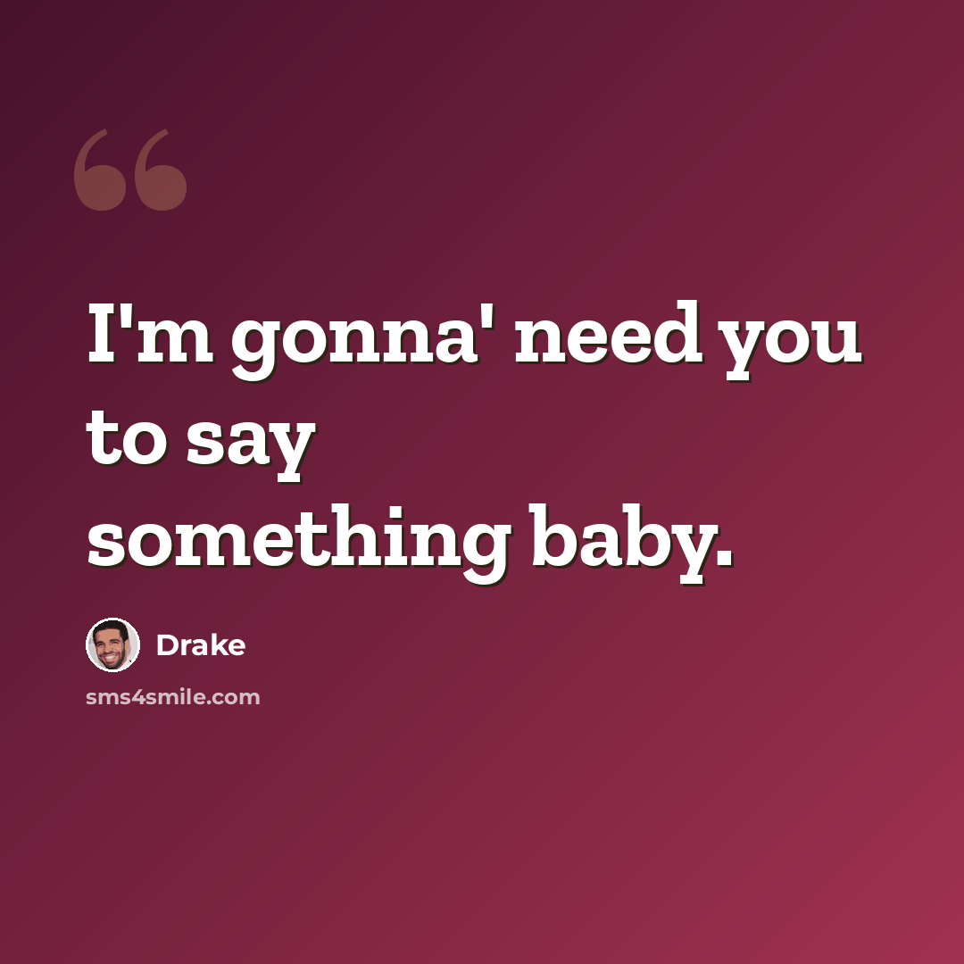 “I'm gonna' need you to say something baby.” quote by Drake