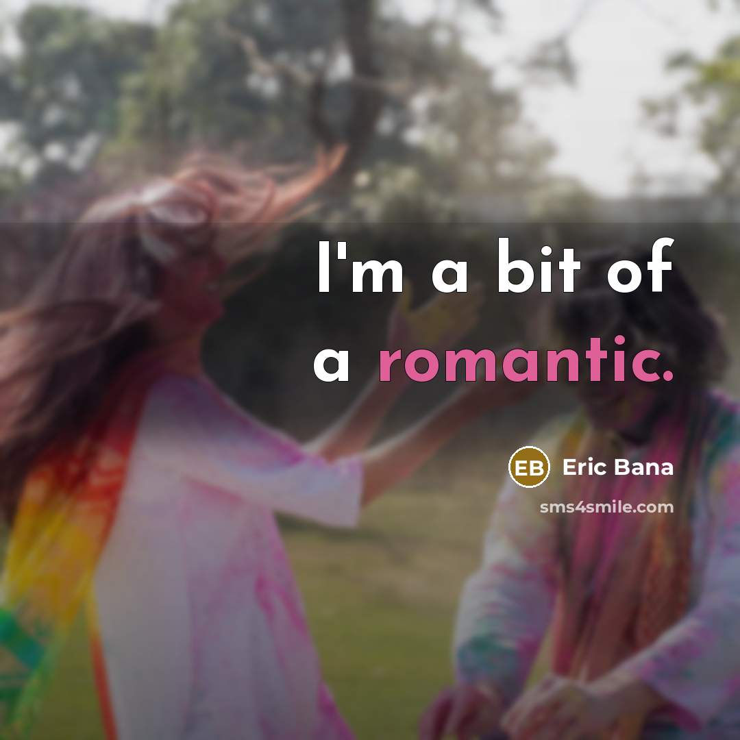 “I'm a bit of a romantic.” quote by Eric Bana