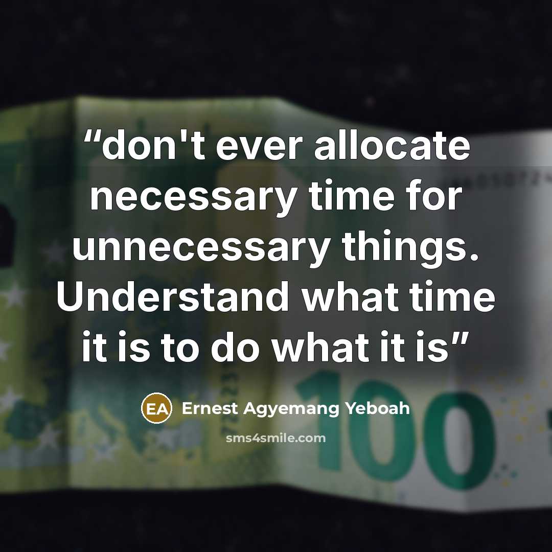 “don't ever allocate necessary time for unnecessary things. Understand what time it is to do what it is” quote by Ernest Agyemang Yeboah