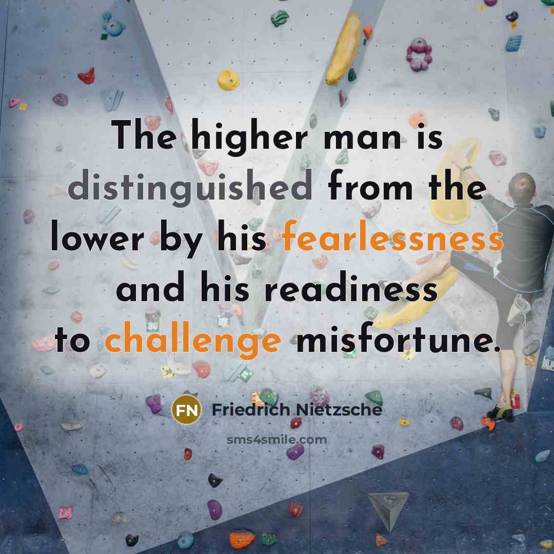 “The higher man is distinguished from the lower by his fearlessness and his readiness to challenge misfortune.” quote by Friedrich Nietzsche