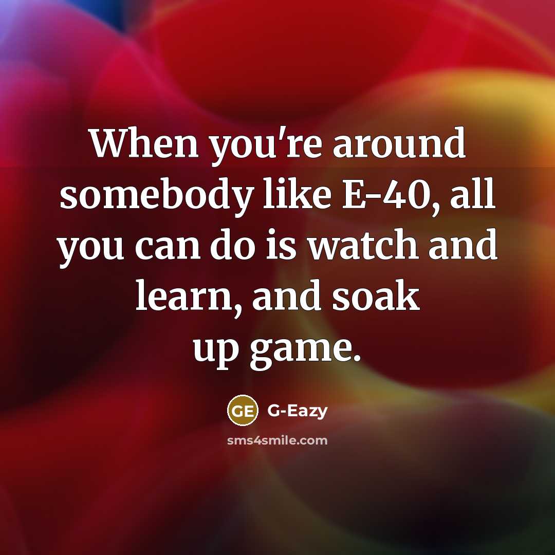 “When you're around somebody like E-40, all you can do is watch and learn, and soak up game.” quote by G-Eazy