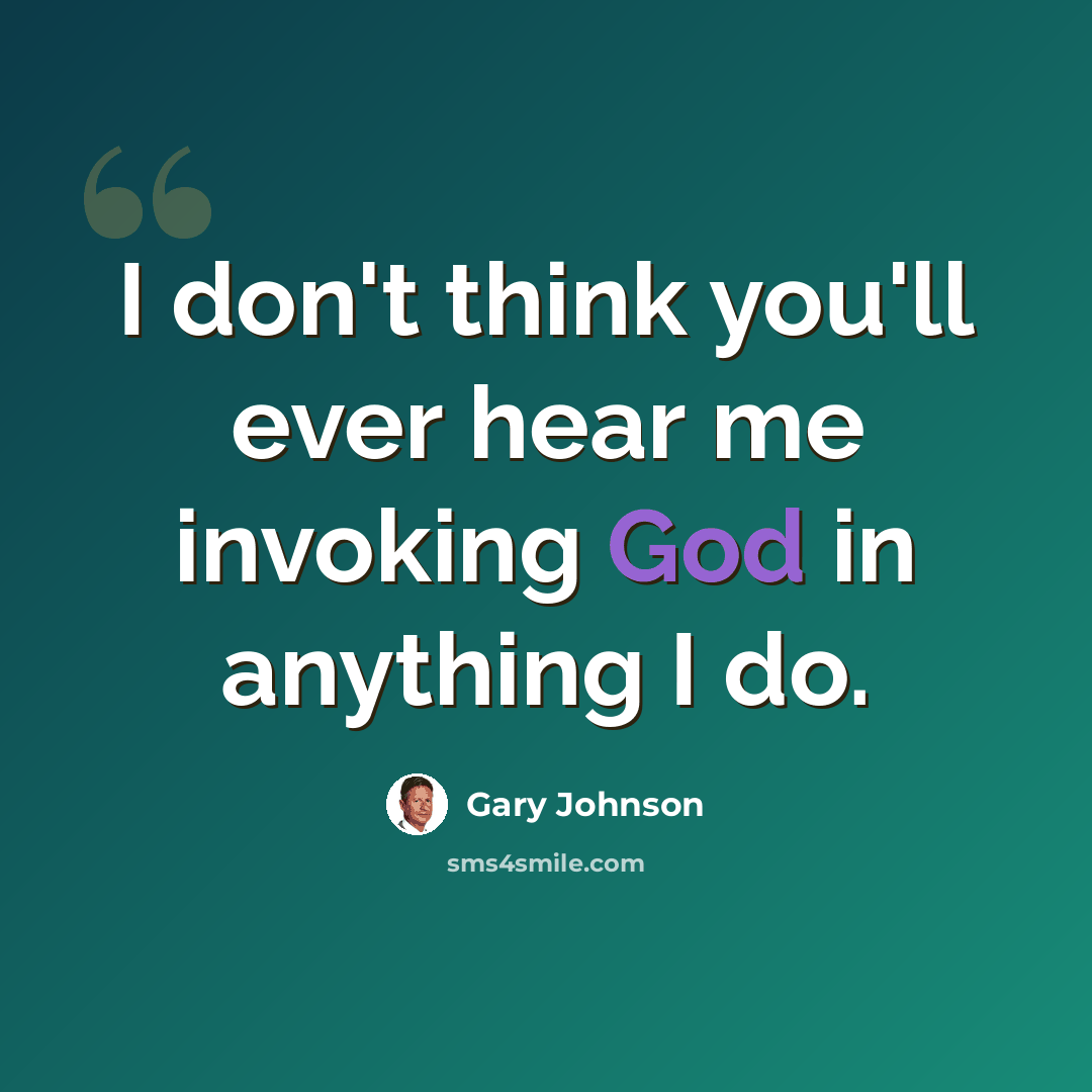 “I don't think you'll ever hear me invoking God in anything I do.” quote by Gary Johnson
