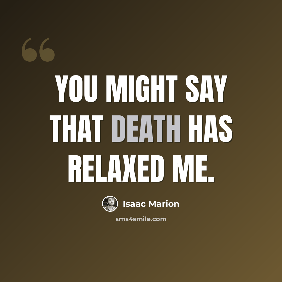 “You might say that death has relaxed me.” quote by Isaac Marion