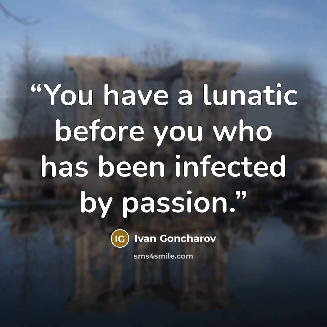 “You have a lunatic before you who has been infected by passion.” quote by Ivan Goncharov