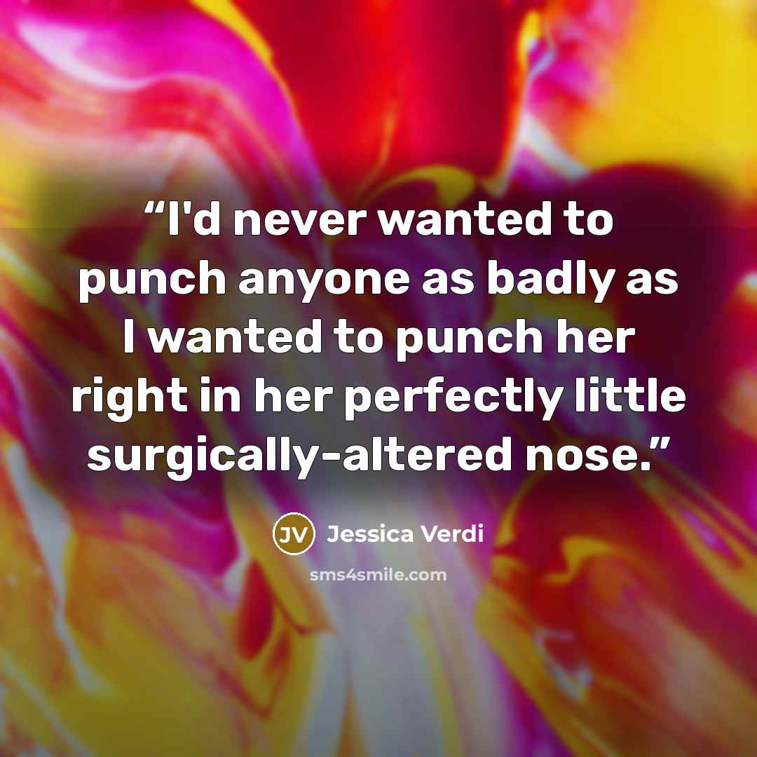“I'd never wanted to punch anyone as badly as I wanted to punch her right in her perfectly little surgically-altered nose.” quote by Jessica Verdi